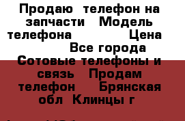 Продаю  телефон на запчасти › Модель телефона ­ Explay › Цена ­ 1 700 - Все города Сотовые телефоны и связь » Продам телефон   . Брянская обл.,Клинцы г.